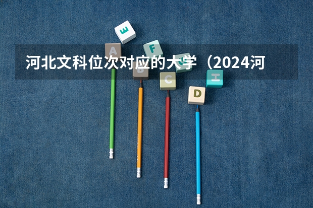 河北文科位次对应的大学（2024河北高考各大学录取分数线及位次汇总 最低分公布）