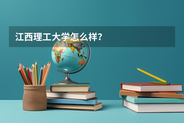 江西理工大学怎么样？