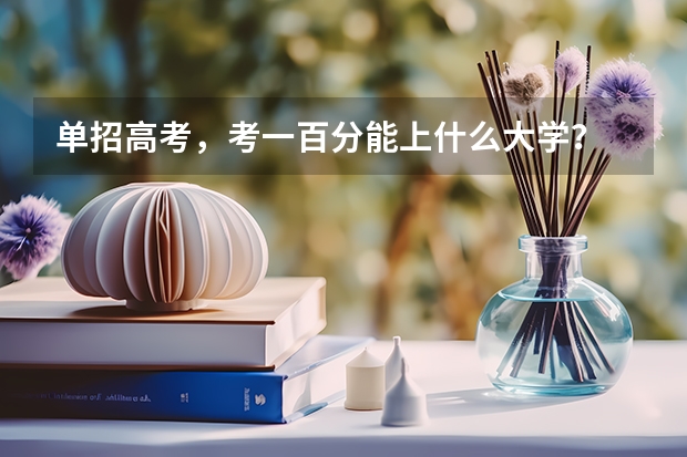 单招高考，考一百分能上什么大学？