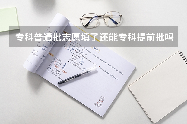 专科普通批志愿填了还能专科提前批吗？