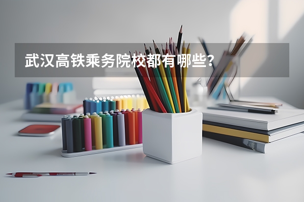 武汉高铁乘务院校都有哪些？