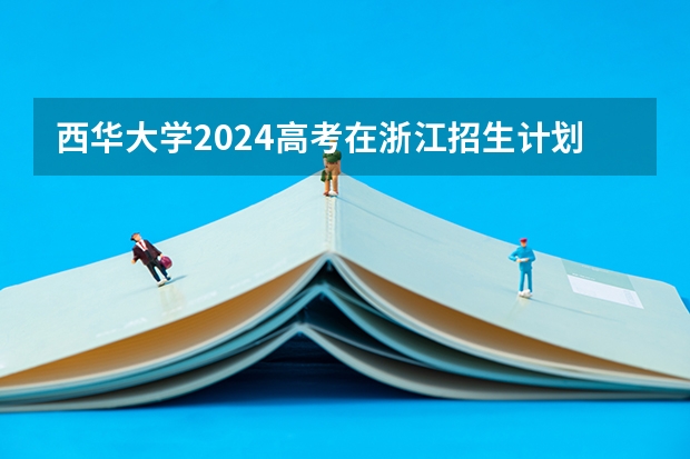 西华大学2024高考在浙江招生计划介绍
