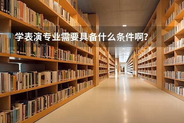 学表演专业需要具备什么条件啊？