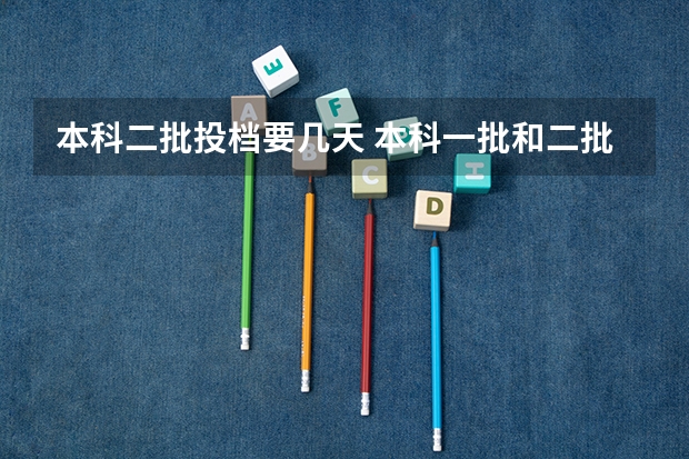 本科二批投档要几天 本科一批和二批录取时间