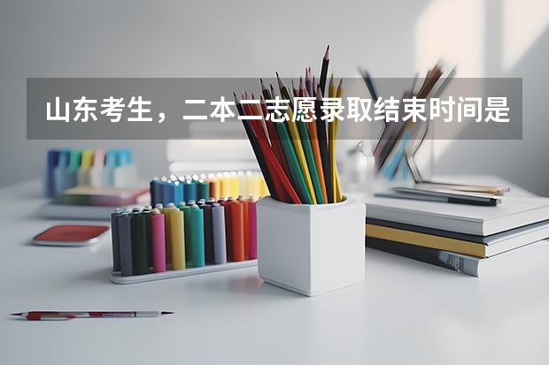 山东考生，二本二志愿录取结束时间是什么时候