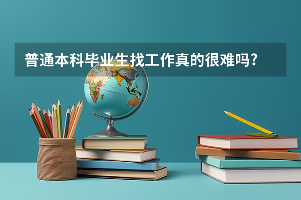 普通本科毕业生找工作真的很难吗?