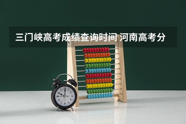 三门峡高考成绩查询时间 河南高考分数线