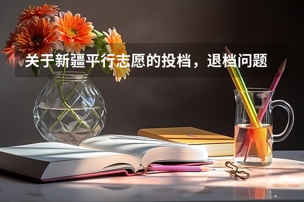 关于新疆平行志愿的投档,退档问题 新疆零批次录取投档线