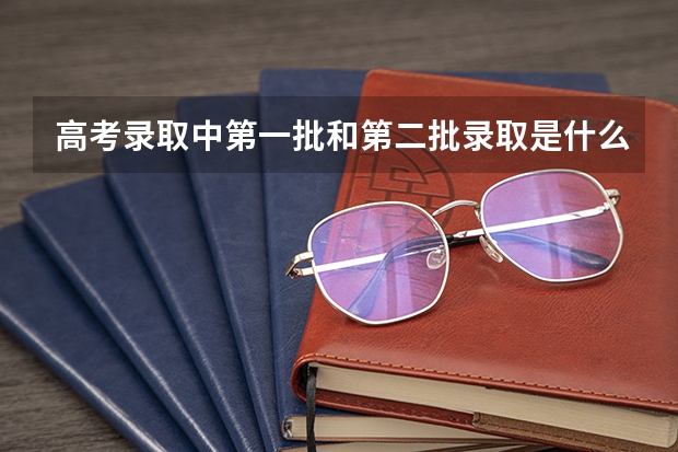 高考录取中第一批和第二批录取是什么意思