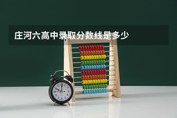 庄河六高中录取分数线是多少