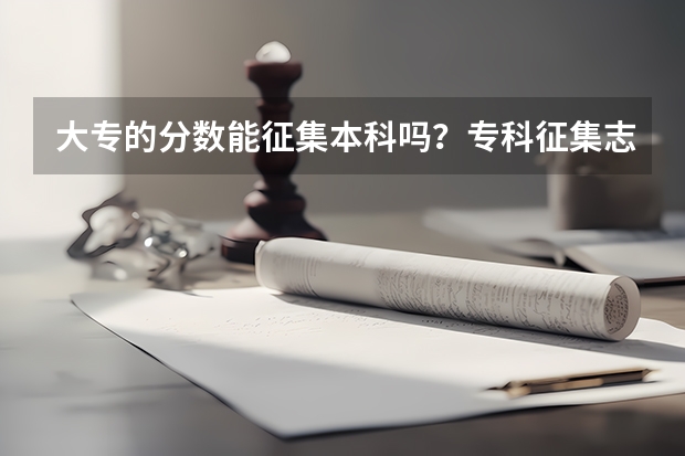 大专的分数能征集本科吗？专科征集志愿一般都能过吗？