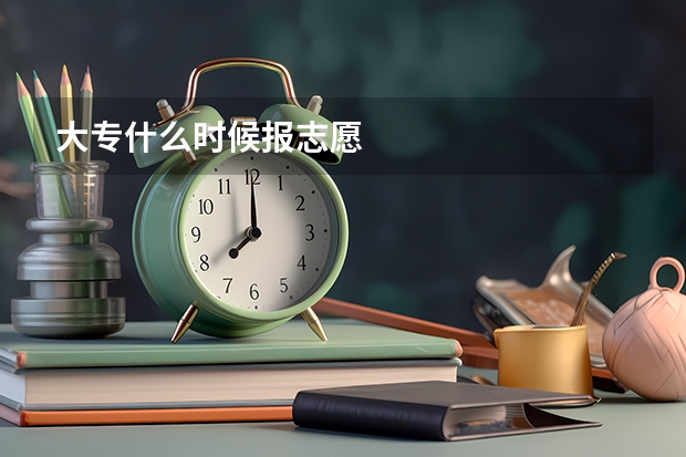 大专什么时候报志愿
