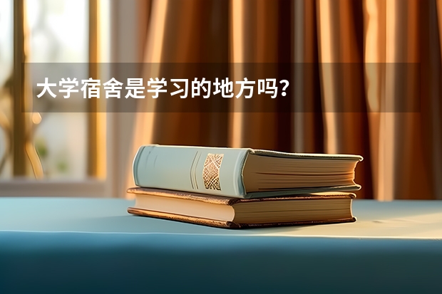 大学宿舍是学习的地方吗？