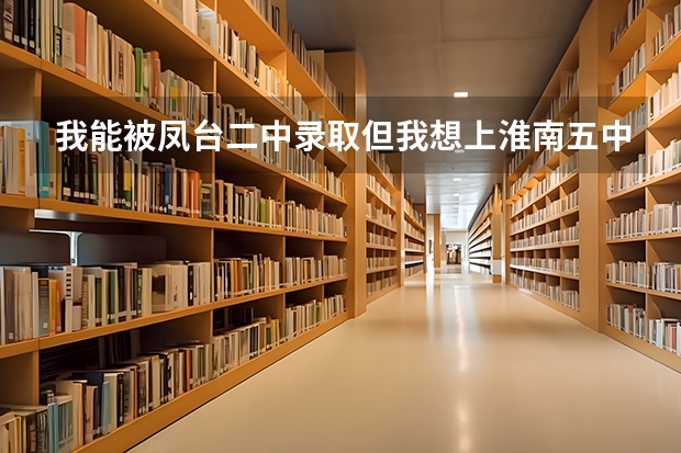 我能被凤台二中录取但我想上淮南五中可以吗？