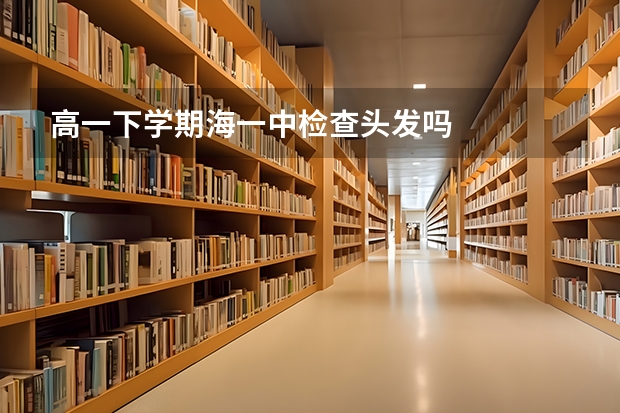 高一下学期海一中检查头发吗