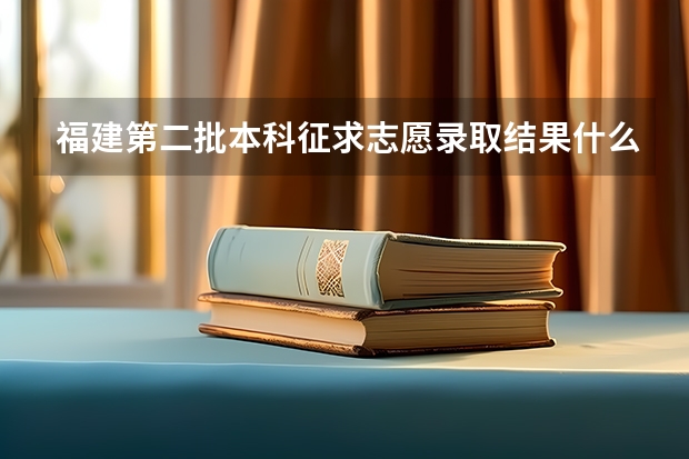福建第二批本科征求志愿录取结果什么时候出来