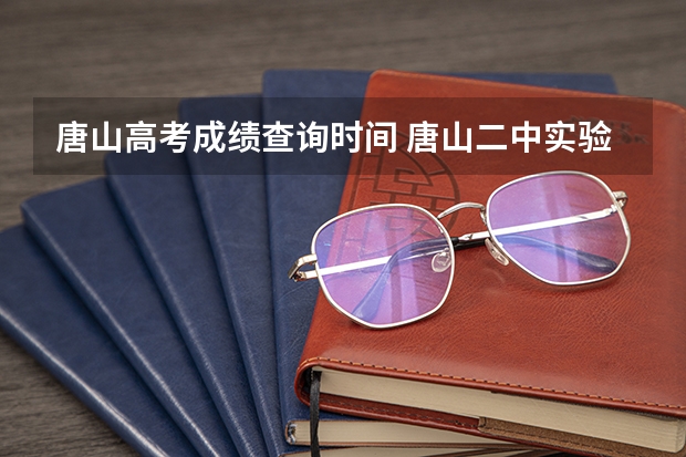 唐山高考成绩查询时间 唐山二中实验学校高考成绩