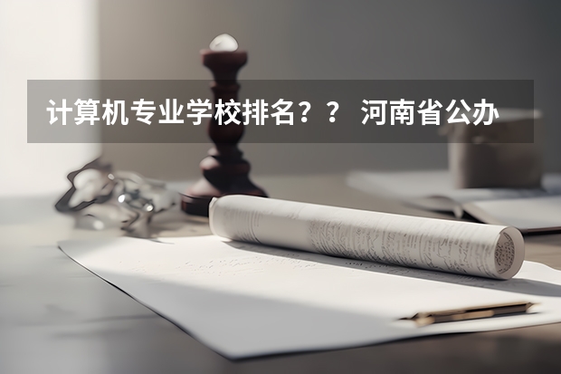 计算机专业学校排名？？ 河南省公办大专院校排名