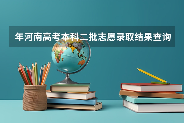 年河南高考本科二批志愿录取结果查询什么时候出来