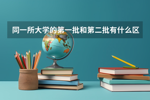 同一所大学的第一批和第二批有什么区别?分数线相同吗？