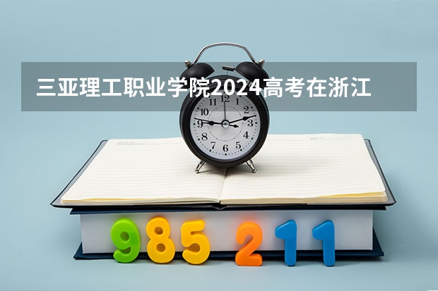 三亚理工职业学院2024高考在浙江招生计划介绍