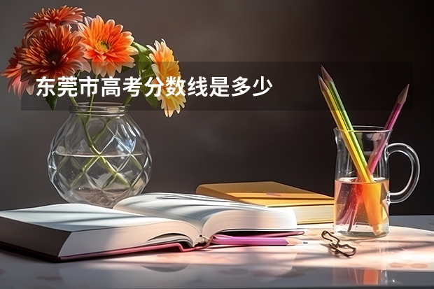 东莞市高考分数线是多少