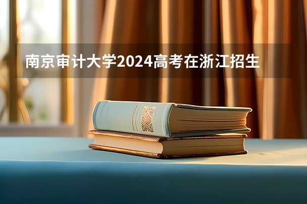 南京审计大学2024高考在浙江招生计划介绍