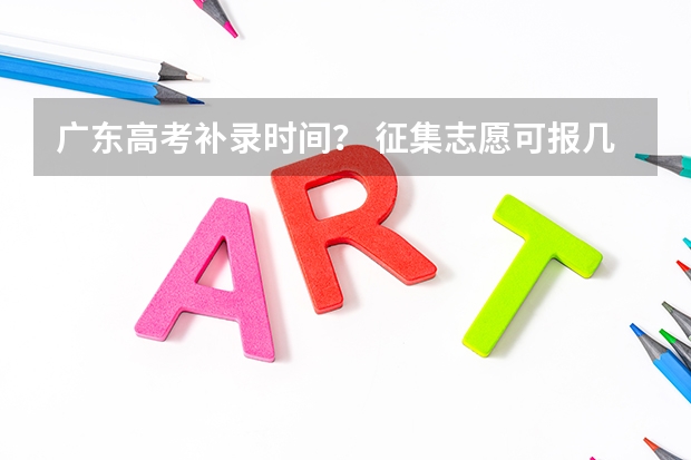 广东高考补录时间？ 征集志愿可报几个学校和专业？