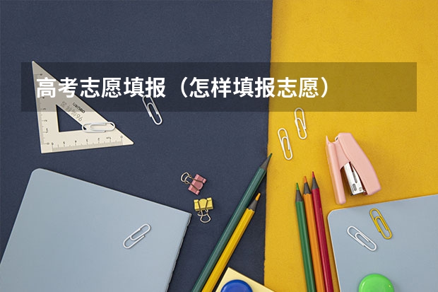 高考志愿填报（怎样填报志愿）