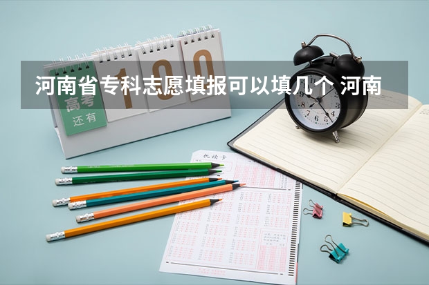 河南省专科志愿填报可以填几个 河南高考志愿可以填几个学校,附具体填报规则方案