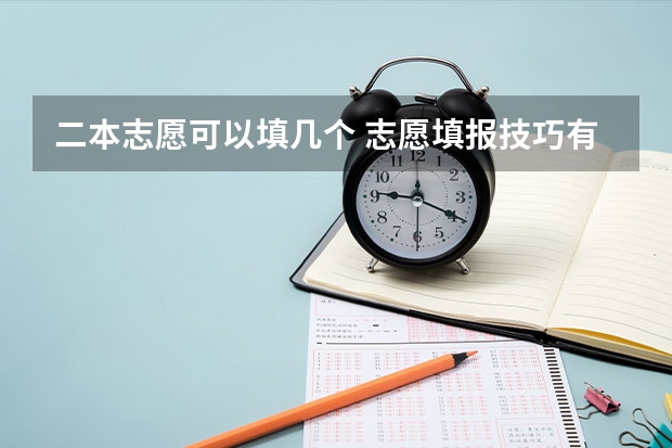 二本志愿可以填几个 志愿填报技巧有哪些