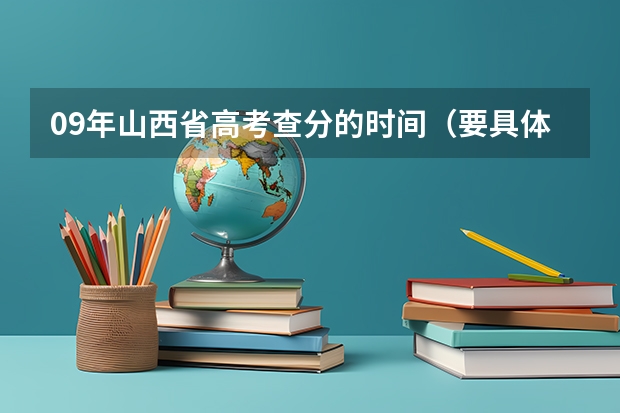 09年山西省高考查分的时间（要具体到日期点数，如6月25日12:00） 高考山西省成绩公布时间及查分方式