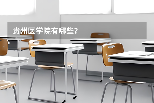 贵州医学院有哪些？