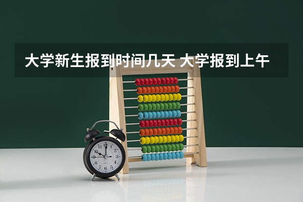 大学新生报到时间几天 大学报到上午去还是下午去好