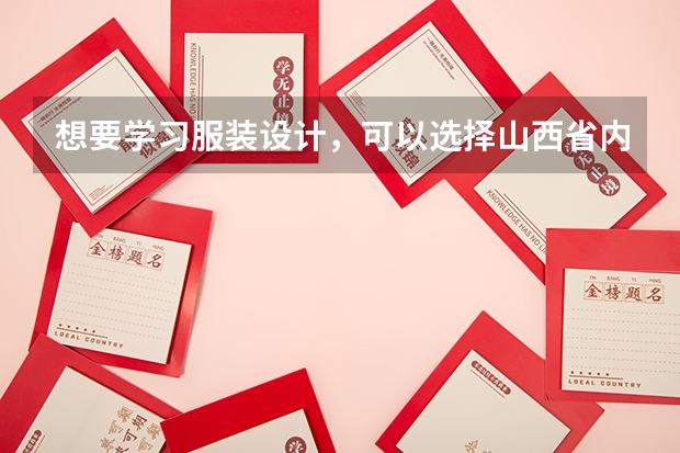 想要学习服装设计，可以选择山西省内的哪些院校？