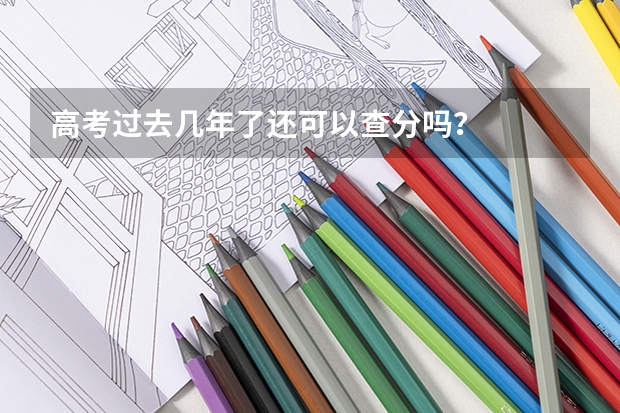 高考过去几年了还可以查分吗？