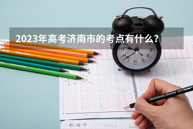 2023年高考济南市的考点有什么？