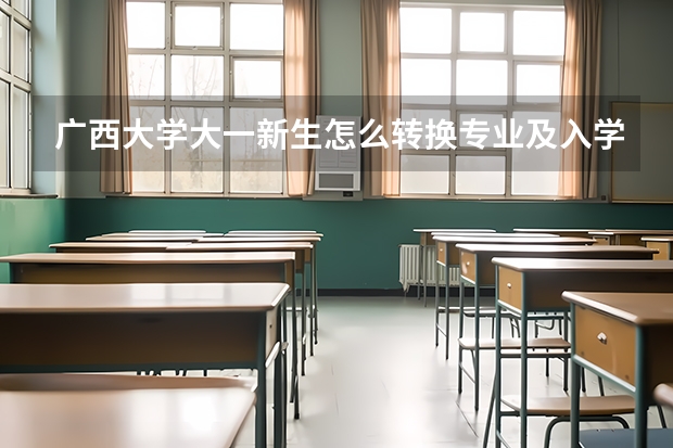 广西大学大一新生怎么转换专业及入学考试 大一新生