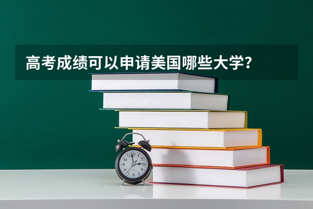 高考成绩可以申请美国哪些大学？