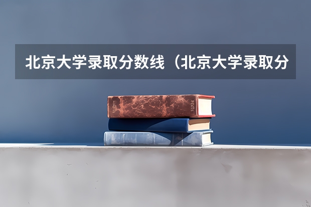 北京大学录取分数线（北京大学录取分数线）