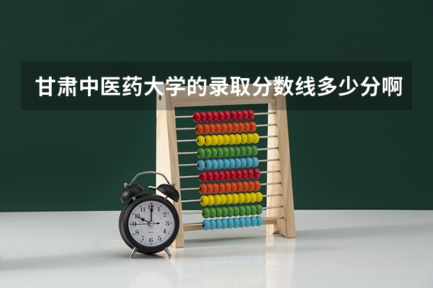 甘肃中医药大学的录取分数线多少分啊？