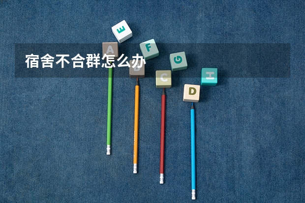 宿舍不合群怎么办