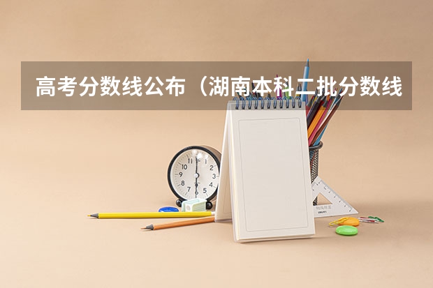 高考分数线公布（湖南本科二批分数线）