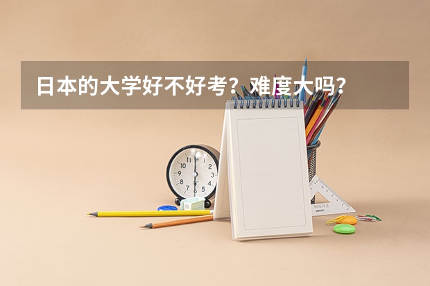 日本的大学好不好考？难度大吗？