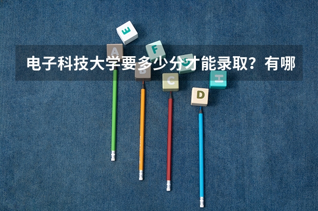 电子科技大学要多少分才能录取？有哪些好的建议吗？