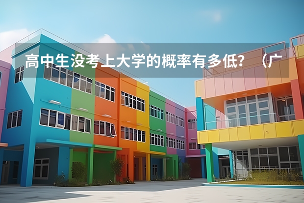 高中生没考上大学的概率有多低？（广东高考五大变化 三成以上考生能上本科）