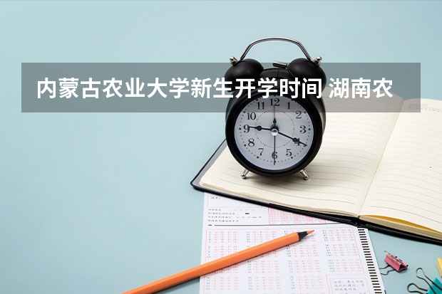 内蒙古农业大学新生开学时间 湖南农业大学开学时间