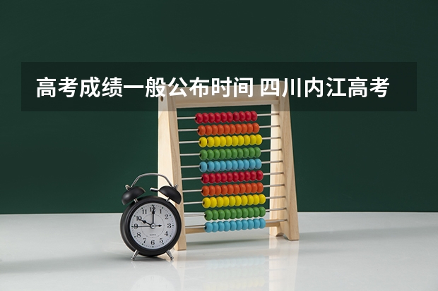 高考成绩一般公布时间 四川内江高考时间2023年时间表