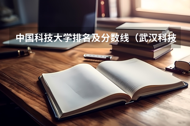 中国科技大学排名及分数线（武汉科技大学分数线）