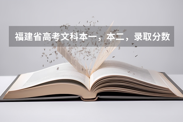 福建省高考文科本一，本二，录取分数线分别是多少？